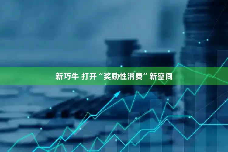 新巧牛 打开“奖励性消费”新空间