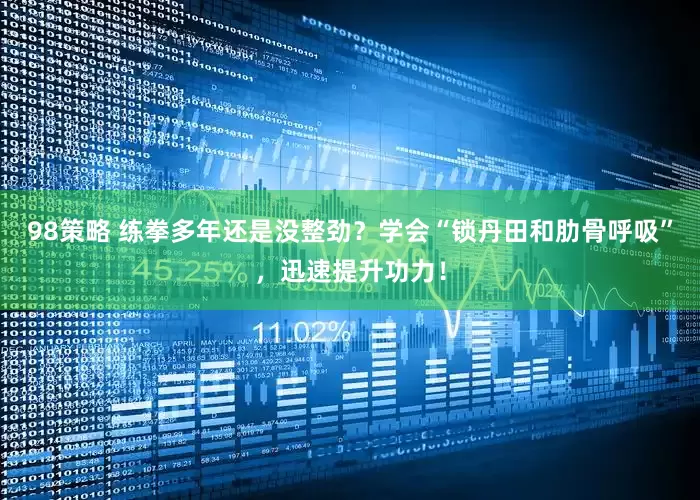 98策略 练拳多年还是没整劲？学会“锁丹田和肋骨呼吸”，迅速提升功力！