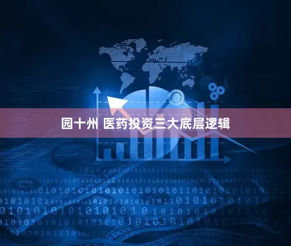 园十州 医药投资三大底层逻辑