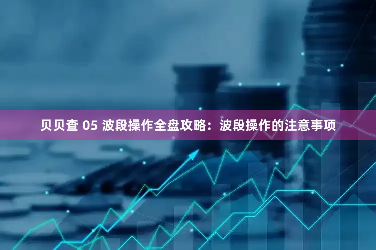 贝贝查 05 波段操作全盘攻略：波段操作的注意事项