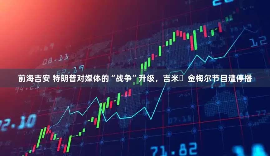 前海吉安 特朗普对媒体的“战争”升级，吉米・金梅尔节目遭停播